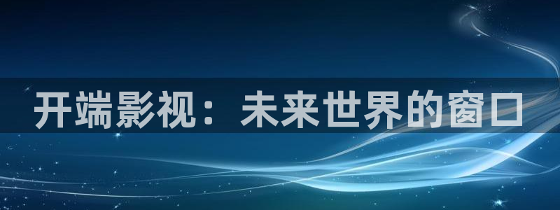 驰策驰影院电视剧免费：开端影视：未来世界的窗口